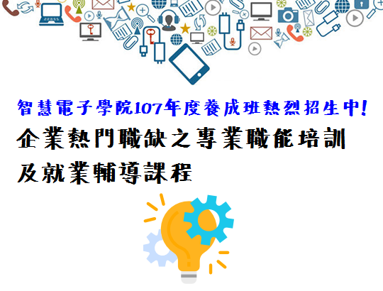 【課程招生公告】智慧電子學院107年度養成班熱烈招生中!企業熱門職缺之專業職能培訓及就業輔導課程,歡迎踴躍報名參加!